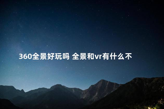 360全景好玩吗 全景和vr有什么不同